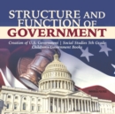 Structure and Function of Government Creation of U.S. Government Social Studies 5th Grade Children's Government Books - Book
