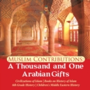 Muslim Contributions : A Thousand and One Arabian Gifts Civilizations of Islam Books on History of Islam 6th Grade History Children's Middle Eastern History - Book