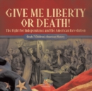 Give Me Liberty or Death! The Fight for Independence and the American Revolution Grade 7 Children's American History - Book