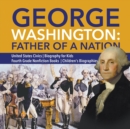 George Washington : Father of a Nation United States Civics Biography for Kids Fourth Grade Nonfiction Books Children's Biographies - Book