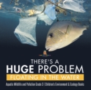 There's a Huge Problem Floating in the Water Aquatic Wildlife and Pollution Grade 3 Children's Environment & Ecology Books - Book