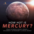 How Hot is Mercury? Space Science Books Grade 4 Children's Astronomy & Space Books - Book