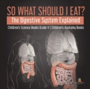 So What Should I Eat? The Digestive System Explained Children's Science Books Grade 4 Children's Anatomy Books - Book