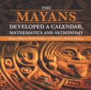 The Mayans Developed a Calendar, Mathematics and Astronomy Mayan History Books Grade 4 Children's Ancient History - Book