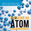 Breaking an Atom : Inside Matter's Building Blocks Children's Science Books Grade 5 Children's Science & Nature Books - Book