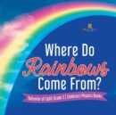 Where Do Rainbows Come From? Behavior of Light Grade 5 Children's Physics Books - Book