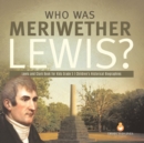 Who Was Meriwether Lewis? Lewis and Clark Book for Kids Grade 5 Children's Historical Biographies - Book