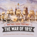 Why Was There Fighting? The War of 1812 Early American History Grade 5 Children's Military Books - Book