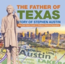 The Father of Texas : Story of Stephen Austin Texas State History Grade 5 Children's Historical Biographies - Book
