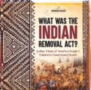 What Was the Indian Removal Act? Indian Tribes of America Grade 5 Children's Government Books - Book
