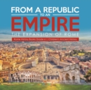 From a Republic to an Empire : The Expansion of Rome Rome History Books Grade 6 Children's Ancient History - Book