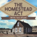 The Homestead Act : $10 for Acres of Land Western American History Grade 6 Children's Government Books - Book