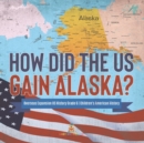 How Did the US Gain Alaska? Overseas Expansion US History Grade 6 Children's American History - Book