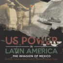 US Power in Latin America : The Invasion of Mexico Books on American Wars Grade 6 Children's Military Books - Book