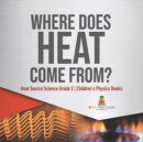 Where Does Heat Come From? Heat Source Science Grade 3 Children's Physics Books - Book