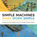 Simple Machines Make Work Simple Energy, Force and Motion Grade 3 Children's Physics Books - Book
