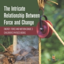 The Intricate Relationship Between Force and Change Energy, Force and Motion Grade 3 Children's Physics Books - Book