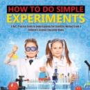 How to Do Simple Experiments A Kid's Practice Guide to Understanding the Scientific Method Grade 4 Children's Science Education Books - Book
