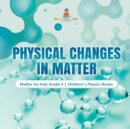 Physical Changes in Matter Matter for Kids Grade 4 Children's Physics Books - Book
