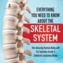 Everything You Need to Know About the Skeletal System The Amazing Human Body and Its Systems Grade 4 Children's Anatomy Books - Book