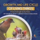 Growth and Life Cycle of Living Things : From Animals to Humans Life Cycle Books Grade 4 Children's Science & Nature Books - Book