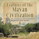 Features of the Mayan Civilization : Writing, Art, Architecture and Government Mayan History Grade 4 Children's Ancient History - Book