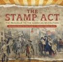 The Stamp Act : The Prologue to the American Revolution Revolution Books for Kids Grade 4 Children's Military Books - Book