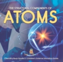 The Structural Components of Atoms Chemistry Book Grade 5 Children's Science Education books - Book