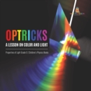 Optricks : A Lesson on Color and Light Properties of Light Grade 5 Children's Physics Books - Book