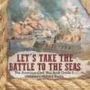 Let's Take the Battle to the Seas The American Civil War Book Grade 5 Children's Military Books - Book