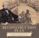 President Johnson's Reconstruction Plan Reconstruction 1865-1877 Grade 5 Children's American History - Book