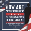 How Are Presidents Chosen? The Presidential System of Government The America Government and Politics Grade 6 Children's Government Books - Book