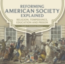 Reforming American Society Explained Religion, Temperance, Education and Prison Grade 7 American History - Book