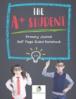The A+ Student Primary Journal Half Page Ruled Notebook - Book