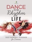 Dance to the Rhythm of Life : 2023 Monthly Planner for Dancers - Book