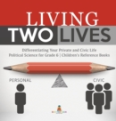 Living Two Lives : Differentiating Your Private and Civic Life Political Science for Grade 6 Children's Reference Books - Book