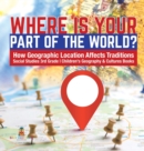 Where Is Your Part of the World? How Geographic Location Affects Traditions Social Studies 3rd Grade Children's Geography & Cultures Books - Book