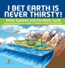 I Bet Earth is Never Thirsty! Water Systems and the Water Cycle Earth and Space Science Grade 3 Children's Earth Sciences Books - Book