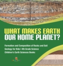 What Makes Earth Our Home Planet? Formation and Composition of Rocks and Soil Geology for Kids 4th Grade Science Children's Earth Sciences Books - Book