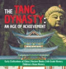 The Tang Dynasty : An Age of Achievement Early Civilizations of China Ancient Books 6th Grade History Children's Asian History - Book