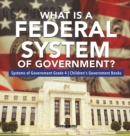 What Is a Federal System of Government? Systems of Government Grade 4 Children's Government Books - Book