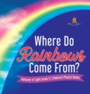 Where Do Rainbows Come From? Behavior of Light Grade 5 Children's Physics Books - Book