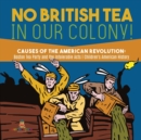 No British Tea in Our Colony! Causes of the American Revolution : Boston Tea Party and the Intolerable Acts History Grade 4 Children's American History - Book