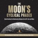 The Moon's Cyclical Phases Understanding the Relationship Between the Earth, Sun and Moon Astronomy Beginners' Guide Grade 4 Children's Astronomy & Space Books : Understanding the Relationship Between - Book