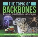 The Topic of Backbones : Compare and Contrast Vertebrates and Invertebrates Life Science Biology 4th Grade Children's Biology Books - Book