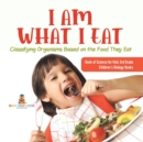 I Am What I Eat : Classifying Organisms Based on the Food They Eat Book of Science for Kids 3rd Grade Children's Biology Books - Book