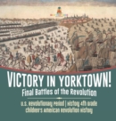 Victory in Yorktown! Final Battles of the Revolution U.S. Revolutionary Period History 4th Grade Children's American Revolution History - Book