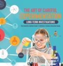 The Art of Careful Experimentation : Long-Term Investigations The Scientific Method Grade 4 Children's Science Education Books - Book