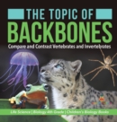 The Topic of Backbones : Compare and Contrast Vertebrates and Invertebrates Life Science Biology 4th Grade Children's Biology Books - Book