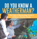 Do You Know A Weatherman? The Field of Meteorology Grade 5 Children's Weather Books - Book